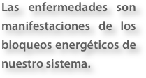 Las enfermedades son manifestaciones de los bloqueos energ&amp;eacute;ticos de nuestro sistema.